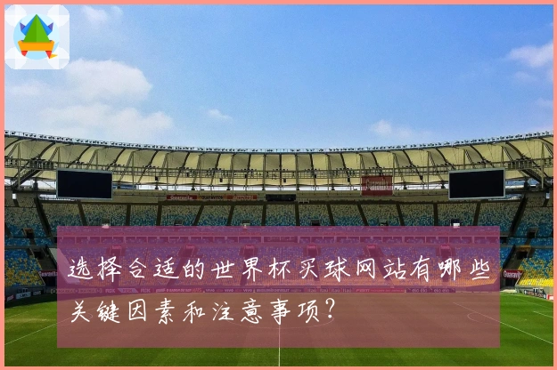 选择合适的世界杯买球网站有哪些关键因素和注意事项？