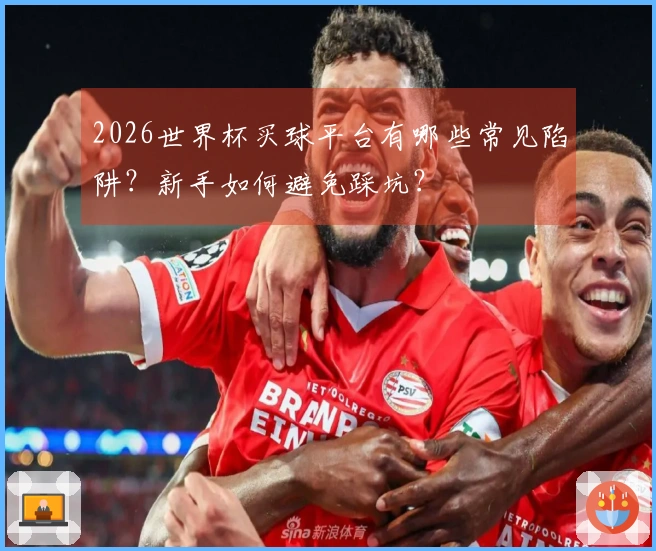 2026世界杯买球平台有哪些常见陷阱？新手如何避免踩坑？