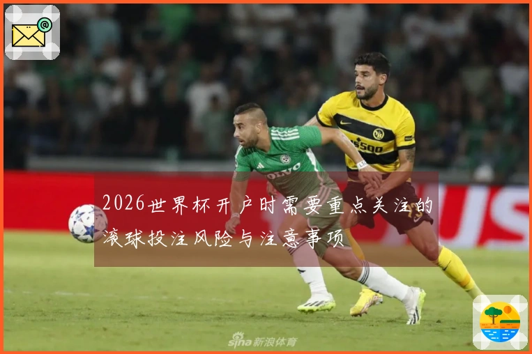 2026世界杯开户时需要重点关注的滚球投注风险与注意事项