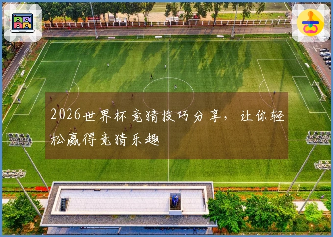 2026世界杯竞猜技巧分享，让你轻松赢得竞猜乐趣