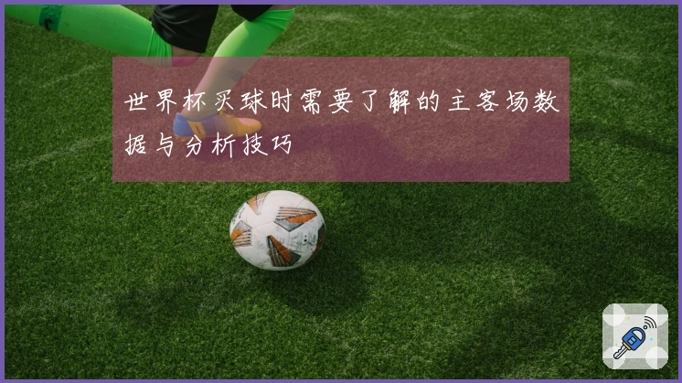 世界杯买球时需要了解的主客场数据与分析技巧