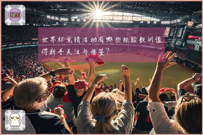 世界杯竞猜活动有哪些经验教训值得新手关注与借鉴？