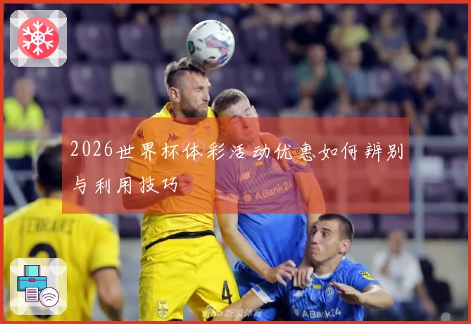 2026世界杯体彩活动优惠如何辨别与利用技巧