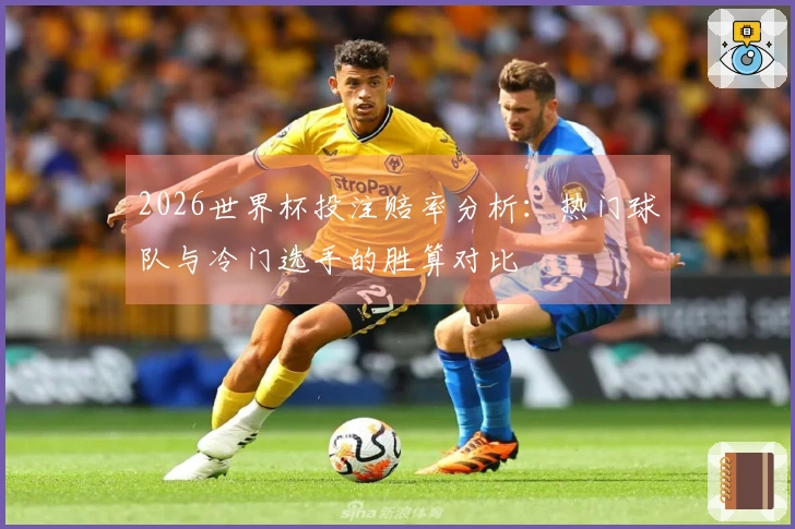 2026世界杯投注赔率分析：热门球队与冷门选手的胜算对比