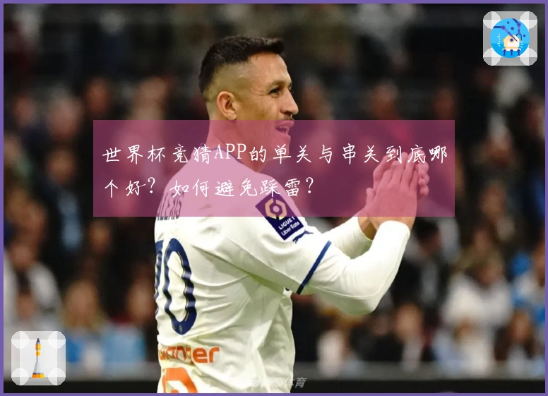 世界杯竞猜APP的单关与串关到底哪个好？如何避免踩雷？