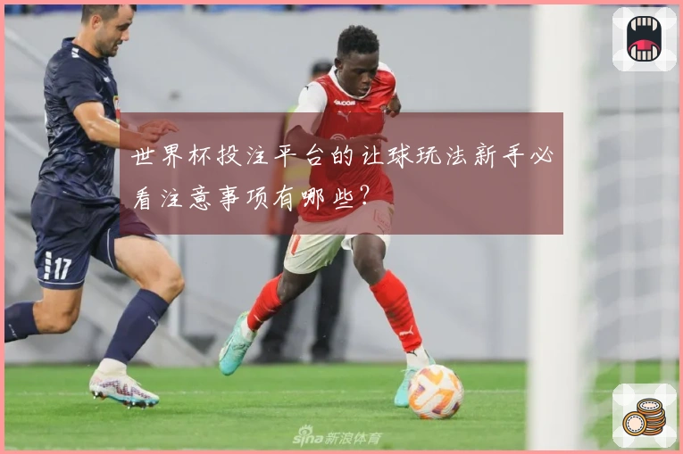 世界杯投注平台的让球玩法新手必看注意事项有哪些？
