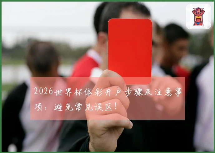 2026世界杯体彩开户步骤及注意事项，避免常见误区！