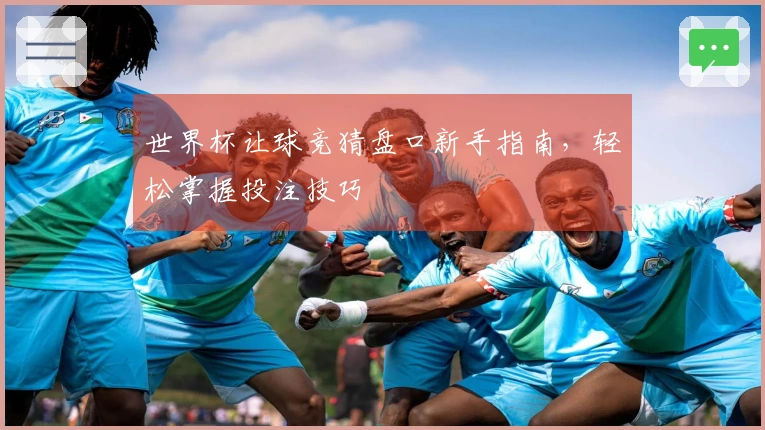 世界杯让球竞猜盘口新手指南，轻松掌握投注技巧