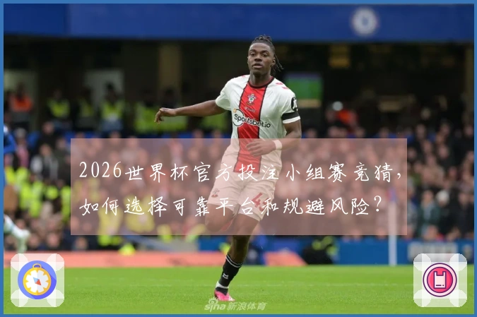 2026世界杯官方投注小组赛竞猜，如何选择可靠平台和规避风险？