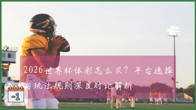 2026世界杯体彩怎么买？平台选择与玩法规则深度对比解析