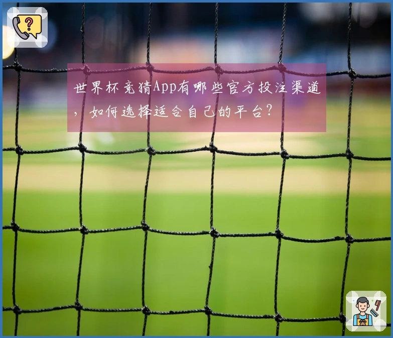 世界杯竞猜App有哪些官方投注渠道，如何选择适合自己的平台？