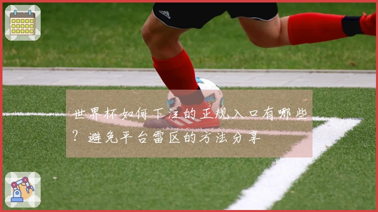 世界杯如何下注的正规入口有哪些？避免平台雷区的方法分享