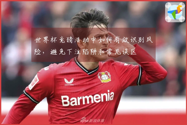 世界杯竞猜活动中如何有效识别风险，避免下注陷阱和常见误区