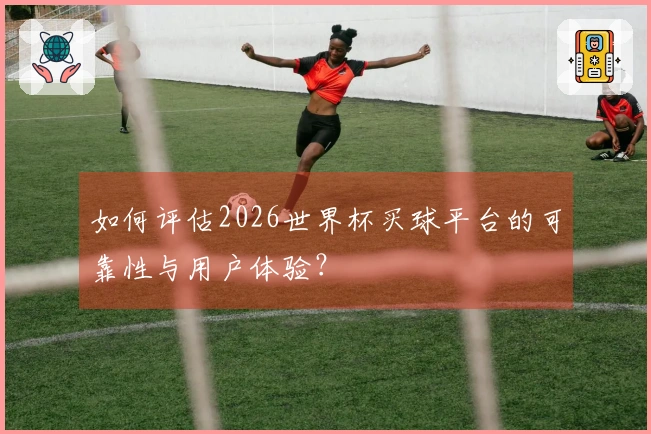 如何评估2026世界杯买球平台的可靠性与用户体验？