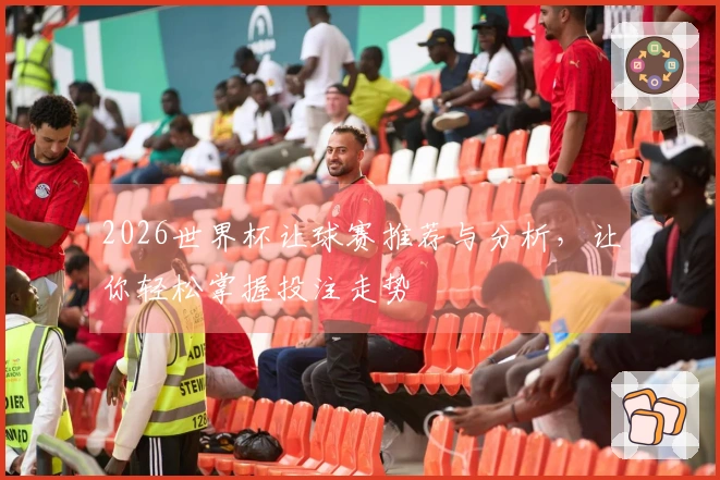 2026世界杯让球赛推荐与分析，让你轻松掌握投注走势