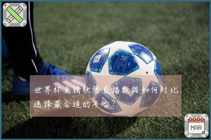 世界杯竞猜软件直播数据如何对比选择最合适的平台?