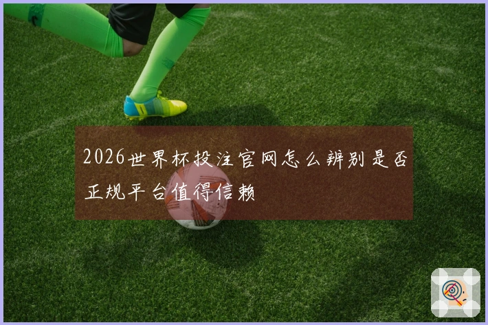 2026世界杯投注官网怎么辨别是否正规平台值得信赖
