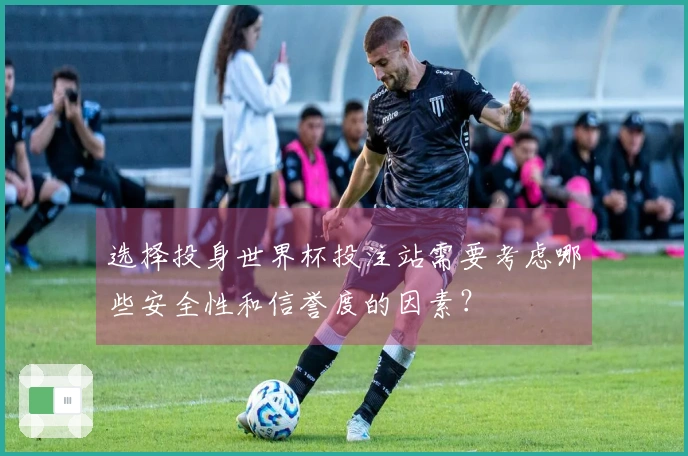 选择投身世界杯投注站需要考虑哪些安全性和信誉度的因素？