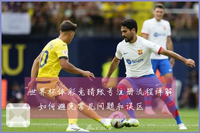 世界杯体彩竞猜账号注册流程详解，如何避免常见问题和误区