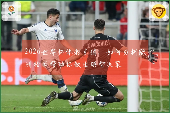 2026世界杯体彩竞猜：如何分析欧洲赔率帮助你做出明智决策