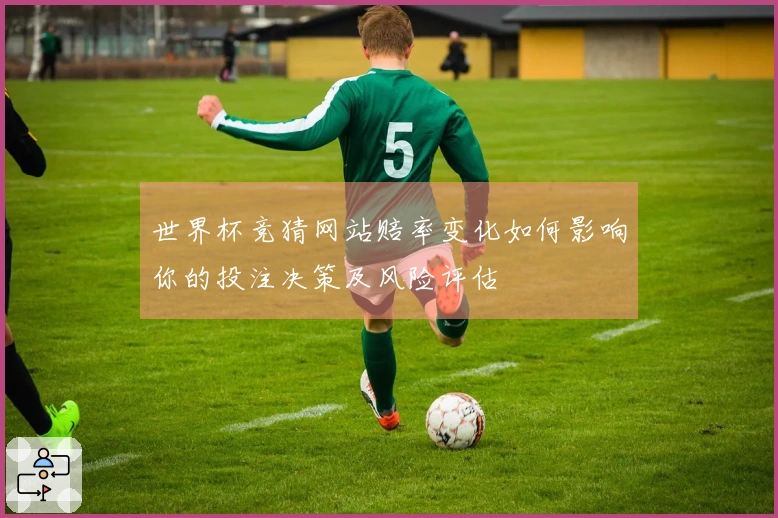 世界杯竞猜网站赔率变化如何影响你的投注决策及风险评估