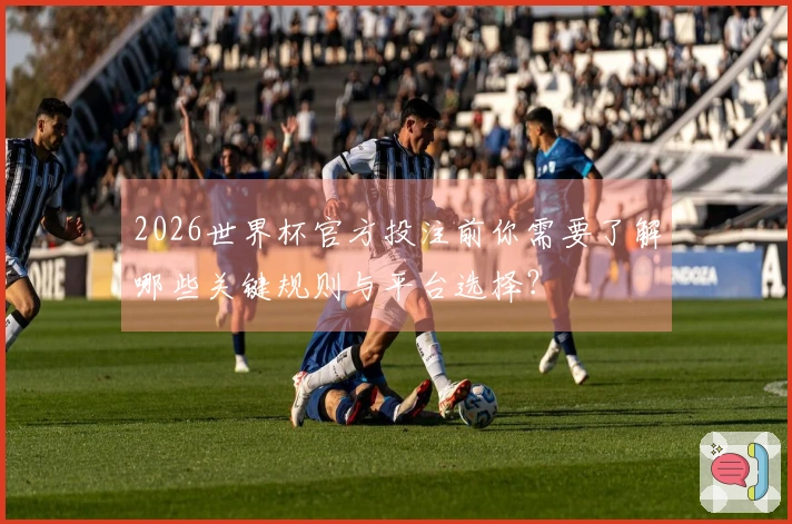 2026世界杯官方投注前你需要了解哪些关键规则与平台选择？