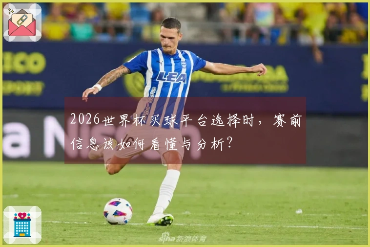 2026世界杯买球平台选择时，赛前信息该如何看懂与分析？