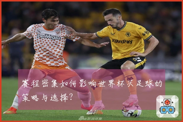 赛程密集如何影响世界杯买足球的策略与选择？