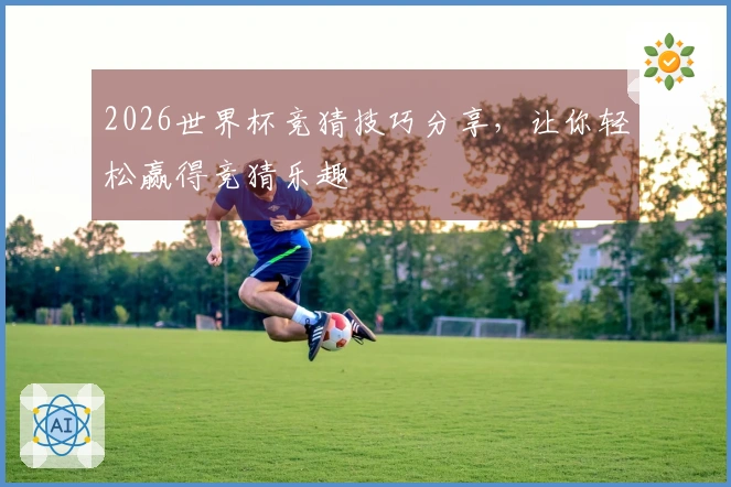2026世界杯竞猜技巧分享，让你轻松赢得竞猜乐趣
