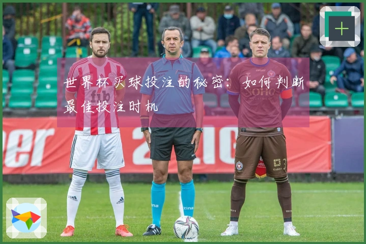 世界杯买球投注的秘密：如何判断最佳投注时机