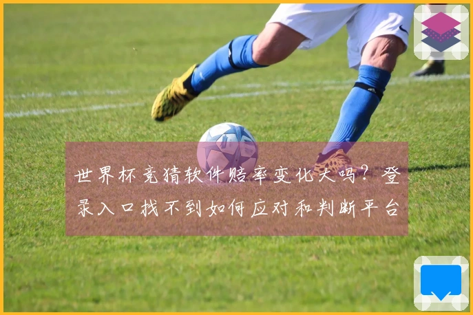 世界杯竞猜软件赔率变化大吗？登录入口找不到如何应对和判断平台安全