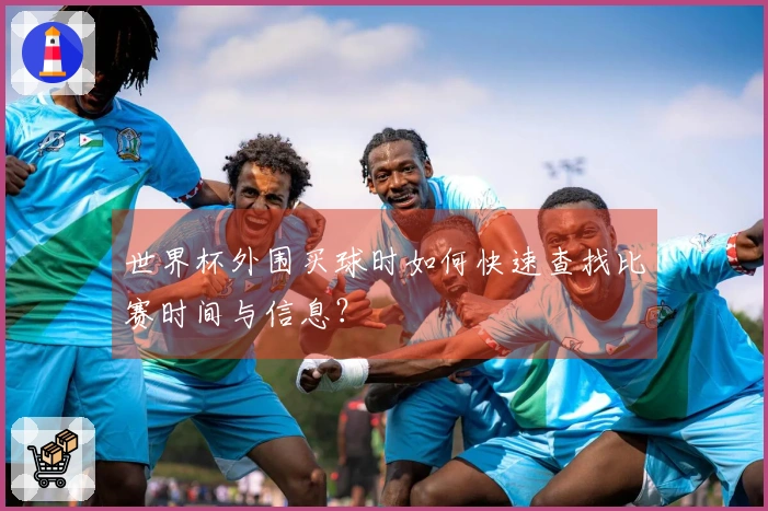 世界杯外围买球时如何快速查找比赛时间与信息？