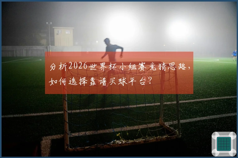 分析2026世界杯小组赛竞猜思路，如何选择靠谱买球平台？