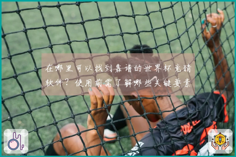 在哪里可以找到靠谱的世界杯竞猜软件？使用前需了解哪些关键要素？